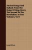 Ancient Songs and Ballads from the Reign of King Henry the Second to the Revolution. in Two Volumes, Vol I