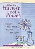 When You Haven''t Got a Prayer: Answers You Want... Answers You Get!