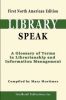 Libraryspeak: A Glossary of Terms in Librarianship and Information Management, First North American Edition