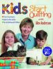 Kids Start Quilting with Alex Anderson: 7 Fun And Easy Projects, Quilts for Kids by Kids, Tips for Quilting with Children