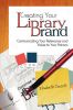 Creating Your Library Brand: Communicating Your Relevance and Value to Your Patrons
