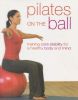 Pilates on the Ball: Training Core Stability for a Healthy Body and Mind
