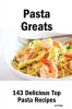 Pasta Greats: 143 Delicious Pasta Recipes: From Almost Instant Pasta Salad to Winter Pesto Pasta with Shrimp - 143 Top Pasta Recipes