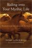 Riding Into Your Mythic Life: Transformational Adventures with the Horse