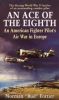 An Ace of the Eighth: An American Fighter Pilot's Air War in Europe