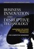 Business Innovation and Disruptive Technology: Harnessing the Power of Breakthrough Technology ... for Competitive Advantage