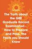 The Truth about the GRE Graduate Record Examination - How to Prepare and Pass, the Facts You Should Know