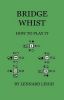 Bridge Whist - How to Play It - With Full Direction, Numerous Examples, Analyses, Illustrative Deals, and a Complete Code of Laws, with Notes Indicati