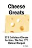 Cheese Greats: 675 Delicious Cheese Recipes: From Almond Cheese Horseshoe to Zucchini Cake with Cream Cheese Frosting - 675 Top Chees