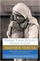 Where There Is Love, There Is God: Her Path to Closer Union with God and Greater Love for Others: Book by Mother Teresa of Calcutta