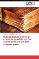 Indagaciones Sobre La Comedia Perdida de Sor Juana in S de La Cruz: Book by Guillermo Schmidhuber De La Mora