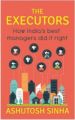 The Executors : How India's Best Managers Did It Right (English) (Paperback): Book by Ashutosh Sinha