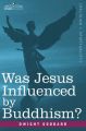 Was Jesus Influenced by Buddhism? a Comparative Study of the Lives and Thoughts of Gautama and Jesus: Book by Dwight Goddard
