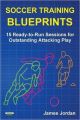 Soccer Training Blueprints: 15 Ready-To-Run Sessions for Outstanding Attacking Play: Book by James Jordan