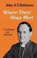 Where Three Ways Meet: A Collection of Articles and Sermons: Book by John A. T. Robinson