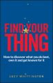 Find Your Thing: How to Discover What You Do Best, Own it and Get Known for it: Book by Lucy Whittington