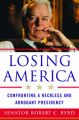 Losing America: Confronting a Reckless and Arrogant Presidency: Book by Senator Robert C. Byrd