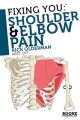 Fixing You: Shoulder and Elbow Pain: Self-treatment for Rotator Cuff Strain, Shoulder Impingement, Tennis Elbow, Golfer's Elbow, and Other Diagnoses: Book by Rick Olderman