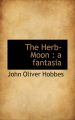 The Herb-Moon: A Fantasia: Book by John Oliver Hobbes