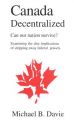 Canada Decentralized, Can Our Nation Survive?: Examining the Dire Implications of Stripping Away Federal Powers: Book by Michael B. Davie