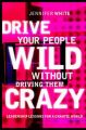 Drive Your People Wild without Driving Them Crazy: Leadership Lessons for a Chaotic World: Book by Jennifer White