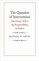 The Question of Intervention: John Stuart Mill and the Responsibility to Protect: Book by Michael W. Doyle