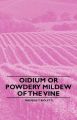 Oidium or Powdery Mildew of the Vine: Book by Frederic T. Bioletti