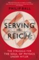 Serving the Reich: The Struggle for the Soul of Physics Under Hitler: Book by Philip Ball