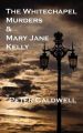 The Whitechapel Murders & Mary Jane Kelly: Book by Peter Caldwell