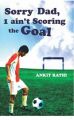 Sorry Dad, I ain't Scoring the Goal: Book by Ankit Rathi