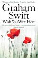 Wish You Were Here: Book by Graham Swift