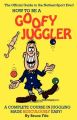 How to be a Goofy Juggler: A Complete Course in Juggling Made Ridiculously Easy!: Book by Bruce Fife