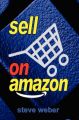 Sell on Amazon: A Guide to Amazon's Marketplace, Seller Central, and Fulfillment by Amazon Programs: Book by Steve Weber