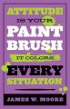 Attitude Is Your Paintbrush: It Colors Every Situation: Book by James W Moore