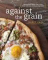 Against the Grain: Extraordinary Gluten-Free Recipes Made from Real, All-Natural Ingredients: Book by Nancy Cain