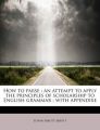 How to Parse: An Attempt to Apply the Principles of Scholarship to English Grammar; With Appendixe: Book by Edwin Abbott Abbott