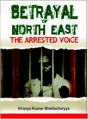 Betrayal of North East: The Arrested Voice: Book by Hiranya Kumar Bhattacharyya