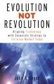 Evolution Not Revolution: Aligning Technology with Corporate Strategy to Increase Market Valuation: Book by John Logan