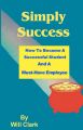 Simply Success: How to Become a Successful Student and a Must-Have Employee: Book by Will Clark