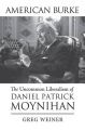 American Burke: The Uncommon Liberalism of Daniel Patrick Moynihan: Book by Greg Weiner