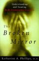 The Broken Mirror: Understanding and Treating Body Dysmorphic Disorder: Book by Katharine A. Phillips