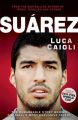 Suarez: The Remarkable Story Behind Football's Most Explosive Talent : The Remarkable Story Behind Football's Most Explosive Talent (English): Book by Luca Caioli
