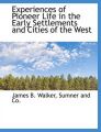 Experiences of Pioneer Life in the Early Settlements and Cities of the West: Book by James B Walker
