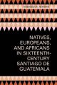 Natives, Europeans, and Africans in Sixteenth-century Santiago De Guatemala: Book by Robinson A. Herrera