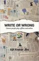Write or Wrong! (English) (Paperback): Book by  Ajit Kumar Jha studied Philosophy at St Stephen's College, Delhi, and Sociology at the Delhi School of Economics, Delhi University.Currently, he writes in diverse genres for various clients and also writes independently on different web platforms.In the process of building his career, he claims ... View More Ajit Kumar Jha studied Philosophy at St Stephen's College, Delhi, and Sociology at the Delhi School of Economics, Delhi University.Currently, he writes in diverse genres for various clients and also writes independently on different web platforms.In the process of building his career, he claims to have learned at least two valuable lessons. First, it is not for your personal satisfaction alone that you write, rather you write for others, pretty much like any other professional who works for others.The second important lesson for the author is the importance of a unique way of telling a story.Ajit Kumar Jha lives in Delhi along with wife and two kids. He is most likely to be spotted in his chair fiddling with the keyboard nearly any time of the day or night, seven days a week unless his wife drags him to some silly family or social function, literally by his collar.He subscribes to the Buddhist philosophy of silence and the Gandhian philosophy of passive resistance because he found that after wasting all their energy in shouting and in theatrics, the opponents are left drop-dead exhausted, while you remain energetically smiling to your glory. 