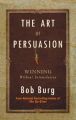 The Art of Persuasion: Winning without Intimidation: Book by Bob Burg 
