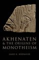 Akhenaten and the Origins of Monotheism: Book by James K. Hoffmeier