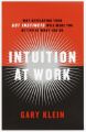 Intuition at Work: Why Developing Your Gut Instincts Will Make You Better at What You Do: Book by Gary Klein