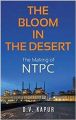 The Bloom in the Desert: The Making of NTPC: Book by D. V. Kapur