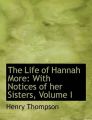 The Life of Hannah More: With Notices of Her Sisters, Volume I (Large Print Edition): Book by Henry Thompson